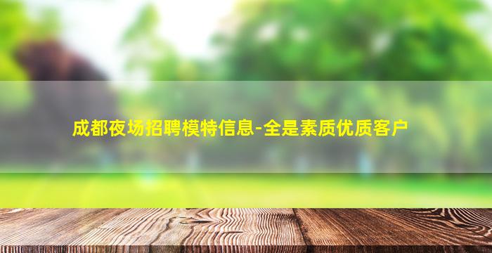 成都夜场招聘模特信息-全是素质优质客户